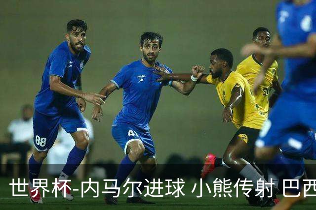 世界杯-内马尔进球 小熊传射 巴西4-1轻取韩国