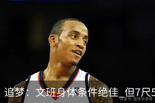 追梦：文班身体条件绝佳 但7尺5身高会限制他希望别重蹈奥登覆辙