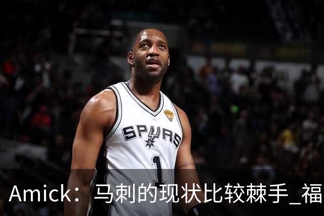 Amick：马刺的现状比较棘手 福克斯还在巅峰不会做替补的准备